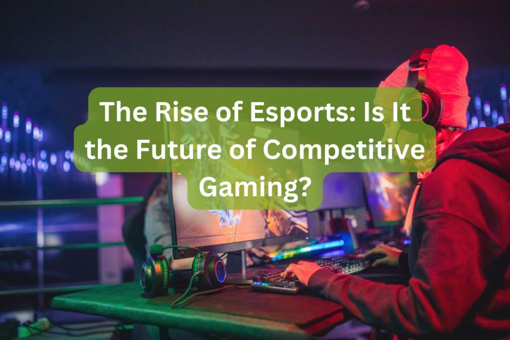 the rise of esports the future of competitive gaming